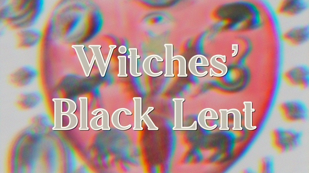 Witches’ Black Lent – Reflections
